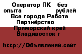 Оператор ПК ( без опыта) 28000 - 45000 рублей - Все города Работа » Партнёрство   . Приморский край,Владивосток г.